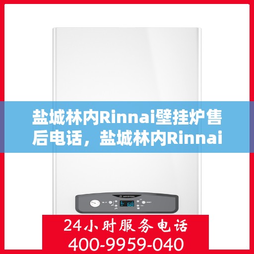 盐城林内Rinnai壁挂炉售后电话，盐城林内Rinnai壁挂炉售后服务热线及电话全攻略