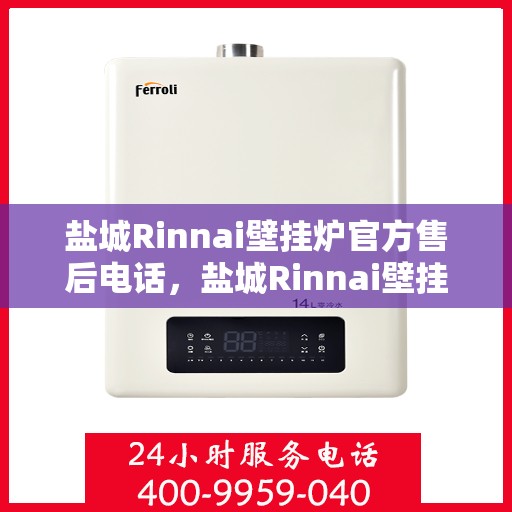 盐城Rinnai壁挂炉官方售后电话，盐城Rinnai壁挂炉售后电话官方服务热线及维修指南