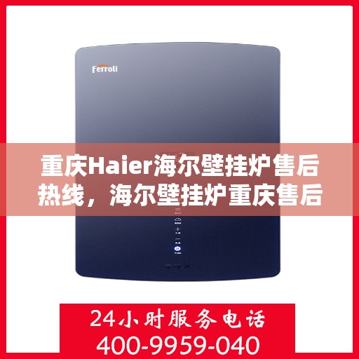 重庆Haier海尔壁挂炉售后热线，海尔壁挂炉重庆售后热线，专业服务，温暖您的生活