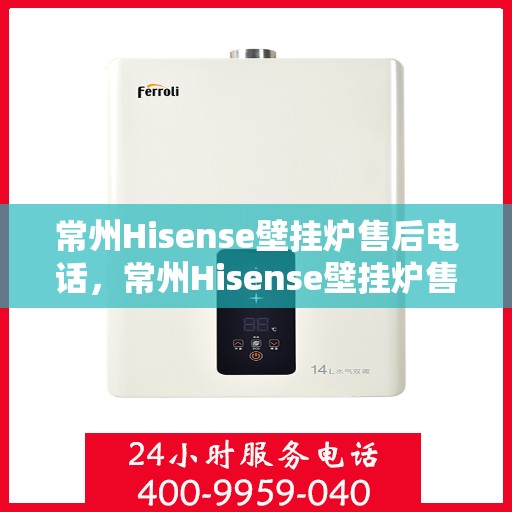 常州Hisense壁挂炉售后电话，常州Hisense壁挂炉售后服务热线及电话查询