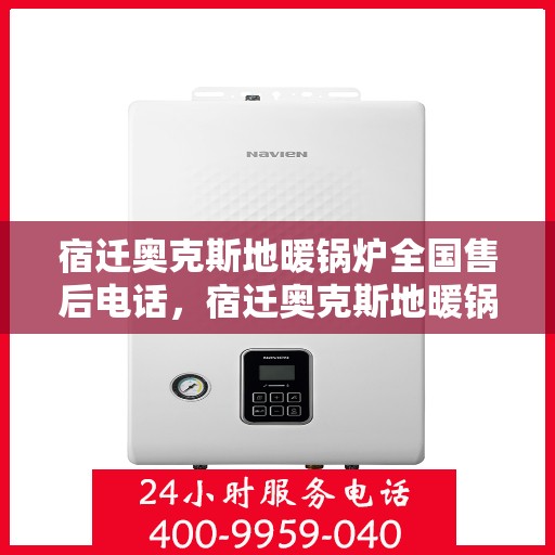 宿迁奥克斯地暖锅炉全国售后电话，宿迁奥克斯地暖锅炉售后服务热线及电话全攻略