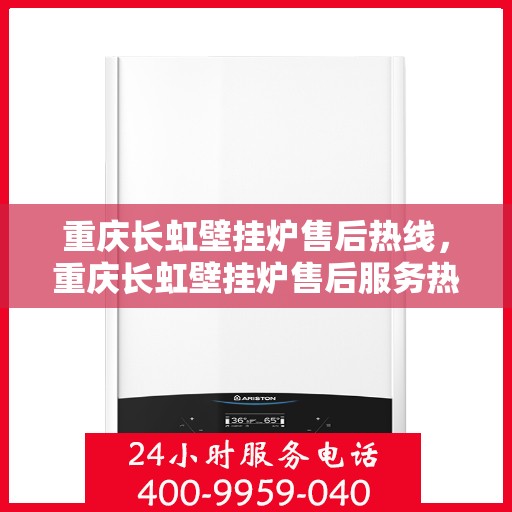 重庆长虹壁挂炉售后热线，重庆长虹壁挂炉售后服务热线，专业解决您的壁挂炉问题！