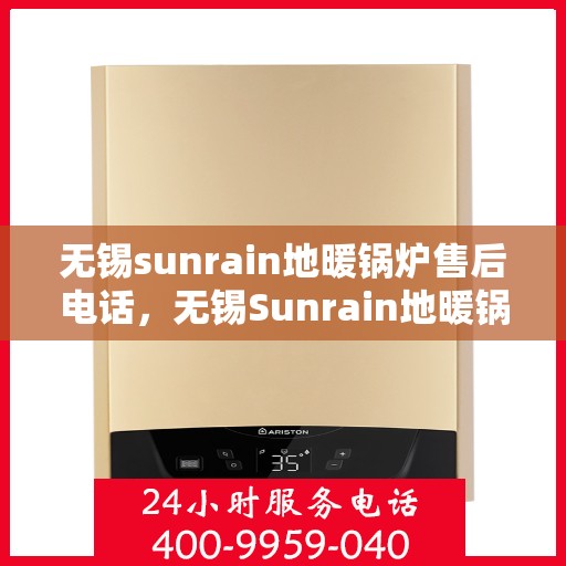 无锡sunrain地暖锅炉售后电话，无锡Sunrain地暖锅炉售后服务热线及电话支持指南