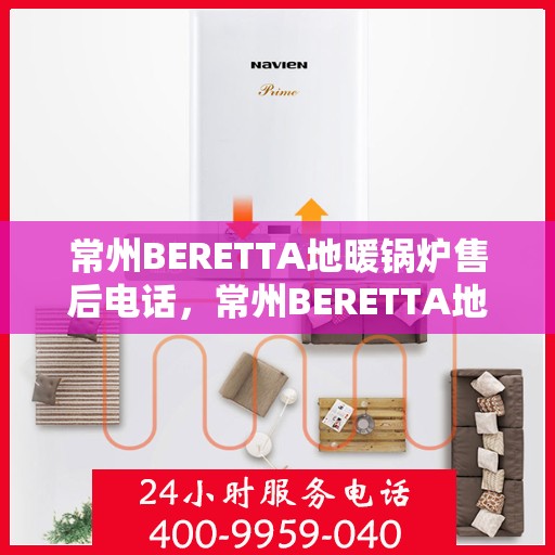 常州BERETTA地暖锅炉售后电话，常州BERETTA地暖锅炉售后服务热线及电话查询