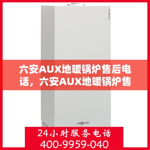 六安AUX地暖锅炉售后电话，六安AUX地暖锅炉售后服务热线及电话支持指南