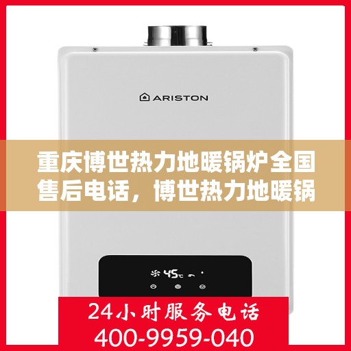 重庆博世热力地暖锅炉全国售后电话，博世热力地暖锅炉重庆售后服务中心电话及全国售后网络介绍