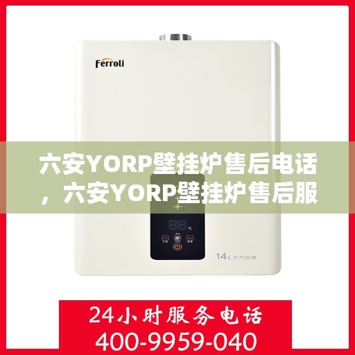 六安YORP壁挂炉售后电话，六安YORP壁挂炉售后服务热线及电话全攻略
