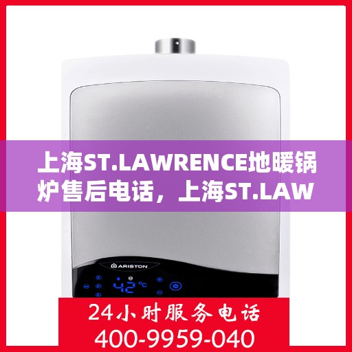上海ST.LAWRENCE地暖锅炉售后电话，上海ST.LAWRENCE地暖锅炉售后服务热线及电话查询