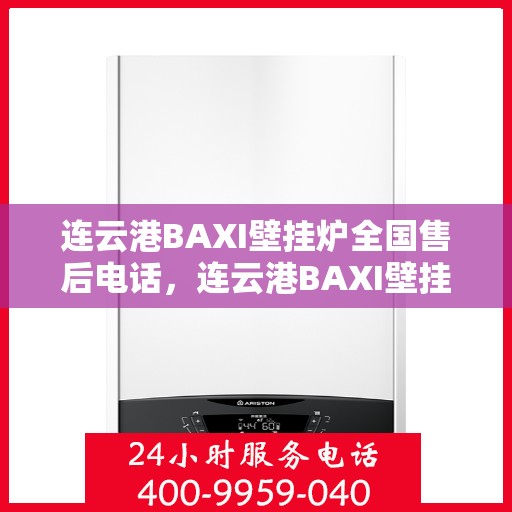 连云港BAXI壁挂炉全国售后电话，连云港BAXI壁挂炉售后服务热线及电话全攻略
