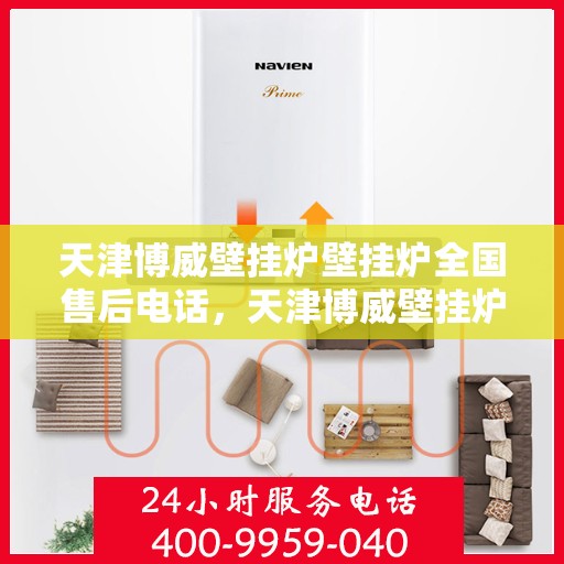 天津博威壁挂炉壁挂炉全国售后电话，天津博威壁挂炉全国售后热线电话及售后服务解析
