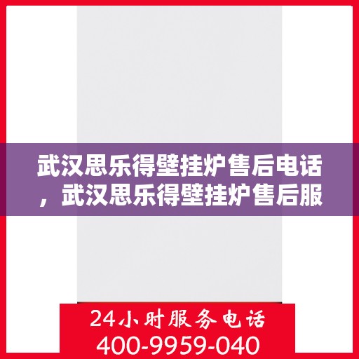 武汉思乐得壁挂炉售后电话，武汉思乐得壁挂炉售后服务热线及联系方式