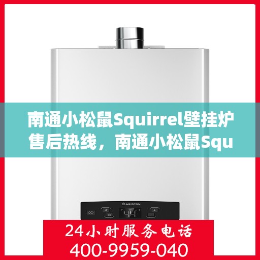 南通小松鼠Squirrel壁挂炉售后热线，南通小松鼠Squirrel壁挂炉售后服务热线，专业解决您的采暖问题