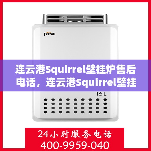 连云港Squirrel壁挂炉售后电话，连云港Squirrel壁挂炉售后服务热线及电话查询指南