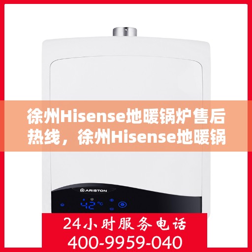 徐州Hisense地暖锅炉售后热线，徐州Hisense地暖锅炉售后服务热线，专业解决您的冷暖问题