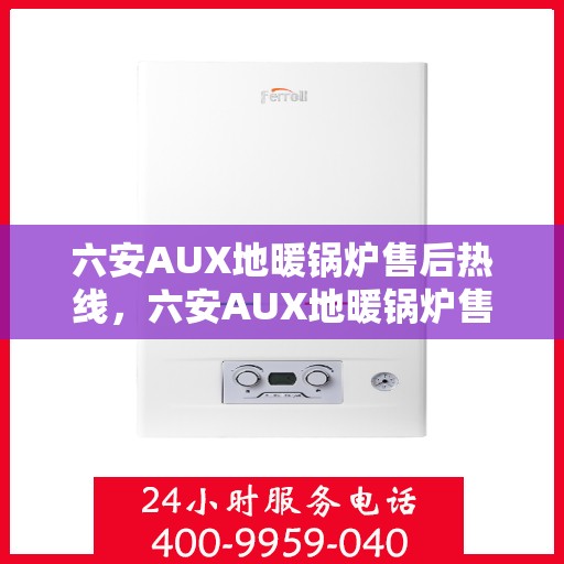 六安AUX地暖锅炉售后热线，六安AUX地暖锅炉售后服务热线，专业解决您的温暖问题