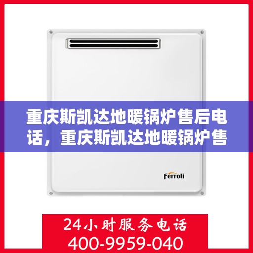 重庆斯凯达地暖锅炉售后电话，重庆斯凯达地暖锅炉售后服务热线及电话全解析