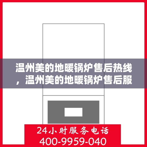 温州美的地暖锅炉售后热线，温州美的地暖锅炉售后服务热线及维修指南