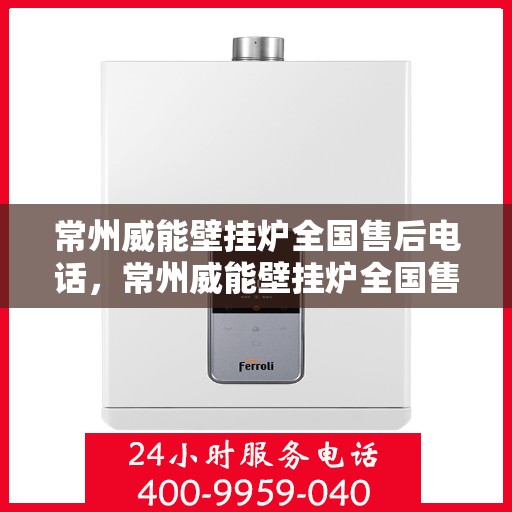 常州威能壁挂炉全国售后电话，常州威能壁挂炉全国售后电话及维修服务解析
