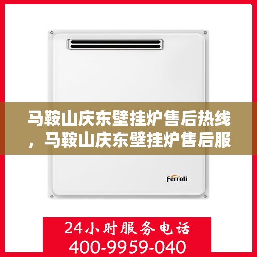 马鞍山庆东壁挂炉售后热线，马鞍山庆东壁挂炉售后服务热线，专业解决您的壁挂炉问题。