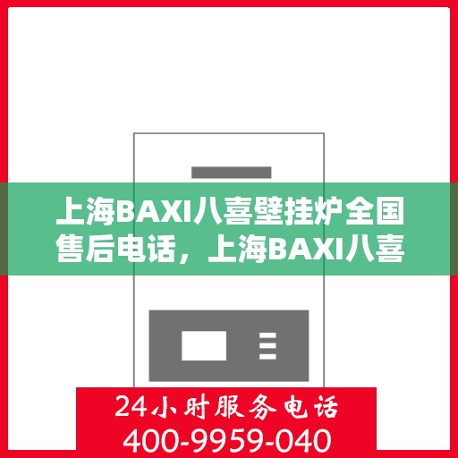上海BAXI八喜壁挂炉全国售后电话，上海BAXI八喜壁挂炉全国售后热线及电话服务支持