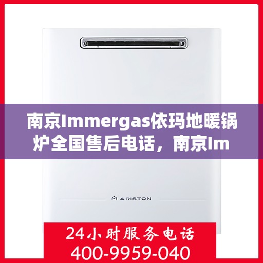 南京Immergas依玛地暖锅炉全国售后电话，南京Immergas依玛地暖锅炉全国售后热线电话公布