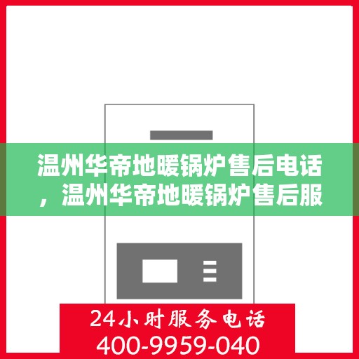 温州华帝地暖锅炉售后电话，温州华帝地暖锅炉售后服务热线及电话全攻略