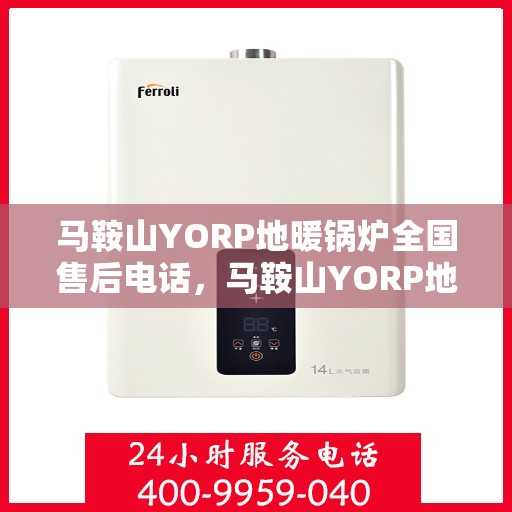 马鞍山YORP地暖锅炉全国售后电话，马鞍山YORP地暖锅炉售后服务热线及全国售后电话汇总