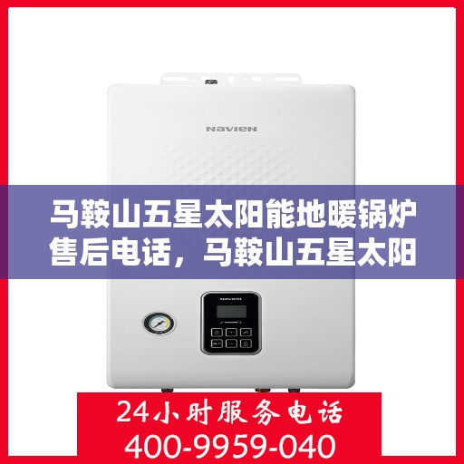 马鞍山五星太阳能地暖锅炉售后电话，马鞍山五星太阳能地暖锅炉售后服务热线及电话查询