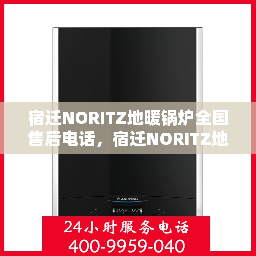 宿迁NORITZ地暖锅炉全国售后电话，宿迁NORITZ地暖锅炉售后服务热线及全国电话汇总