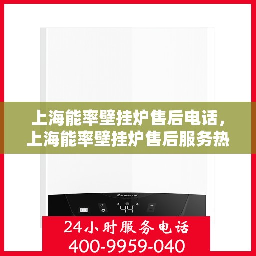 上海能率壁挂炉售后电话，上海能率壁挂炉售后服务热线及电话支持指南