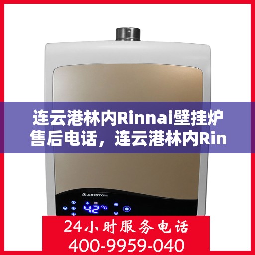 连云港林内Rinnai壁挂炉售后电话，连云港林内Rinnai壁挂炉售后服务热线及电话支持指南