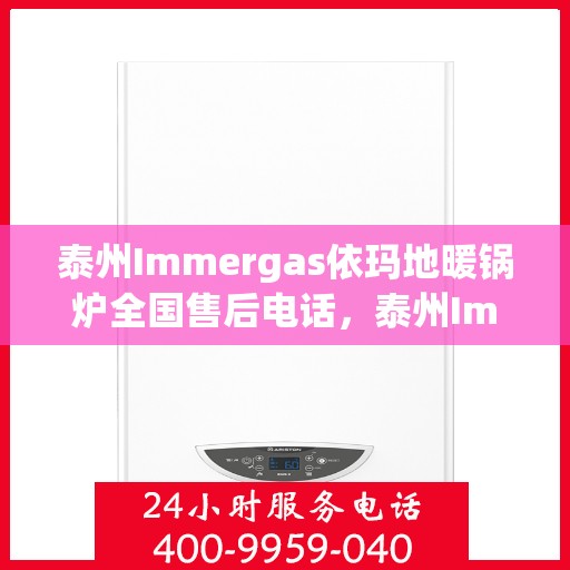 泰州Immergas依玛地暖锅炉全国售后电话，泰州Immergas依玛地暖锅炉全国售后热线电话公布