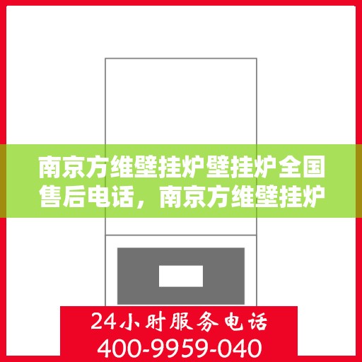 南京方维壁挂炉壁挂炉全国售后电话，南京方维壁挂炉全国售后电话及售后服务解析
