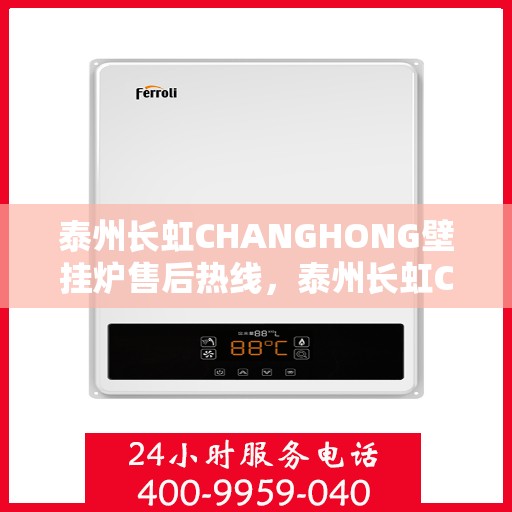 泰州长虹CHANGHONG壁挂炉售后热线，泰州长虹CHANGHONG壁挂炉售后服务热线及维修指南