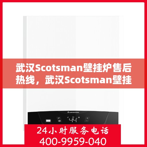 武汉Scotsman壁挂炉售后热线，武汉Scotsman壁挂炉售后服务热线，专业解决您的壁挂炉问题