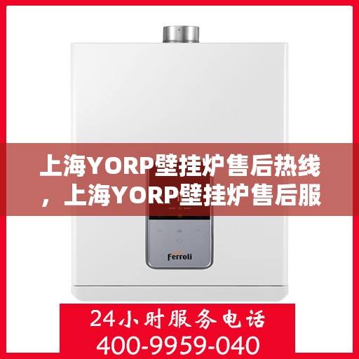 上海YORP壁挂炉售后热线，上海YORP壁挂炉售后服务热线，专业解决您的壁挂炉问题