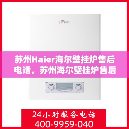 苏州Haier海尔壁挂炉售后电话，苏州海尔壁挂炉售后服务中心联系电话专业服务热线