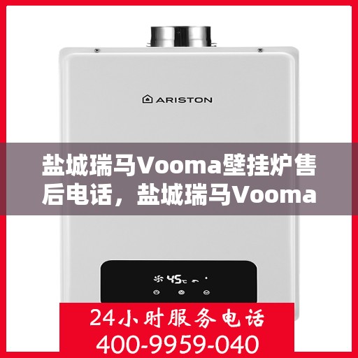 盐城瑞马Vooma壁挂炉售后电话，盐城瑞马Vooma壁挂炉售后服务热线及电话全解析