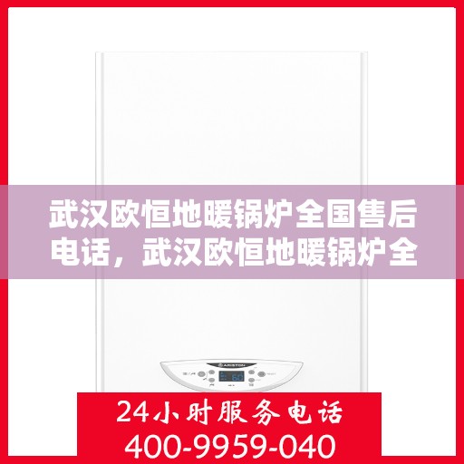 武汉欧恒地暖锅炉全国售后电话，武汉欧恒地暖锅炉全国售后热线电话及售后服务解析