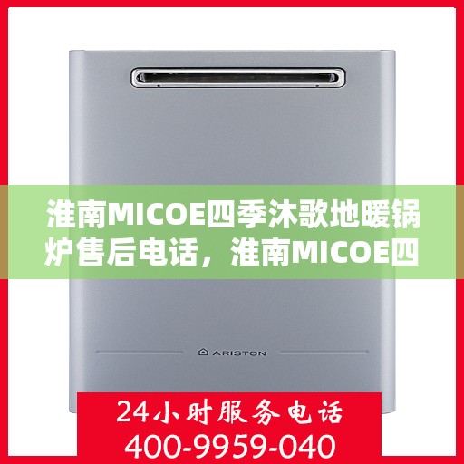 淮南MICOE四季沐歌地暖锅炉售后电话，淮南MICOE四季沐歌地暖锅炉售后服务热线及电话查询