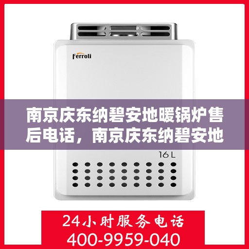 南京庆东纳碧安地暖锅炉售后电话，南京庆东纳碧安地暖锅炉售后服务热线及电话查询