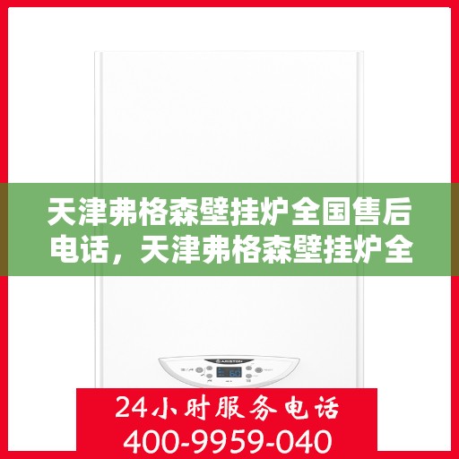 天津弗格森壁挂炉全国售后电话，天津弗格森壁挂炉全国售后热线电话服务支持中心