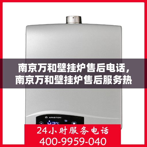 南京万和壁挂炉售后电话，南京万和壁挂炉售后服务热线及电话详解
