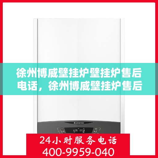 徐州博威壁挂炉壁挂炉售后电话，徐州博威壁挂炉售后服务热线及维修电话大全