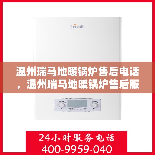 温州瑞马地暖锅炉售后电话，温州瑞马地暖锅炉售后服务热线及电话查询指南