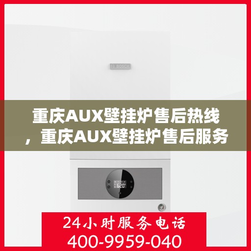 重庆AUX壁挂炉售后热线，重庆AUX壁挂炉售后服务热线，专业解决您的壁挂炉问题