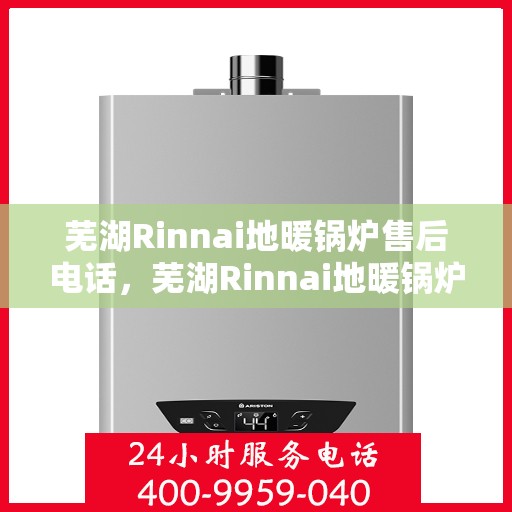 芜湖Rinnai地暖锅炉售后电话，芜湖Rinnai地暖锅炉售后服务热线及电话全知道