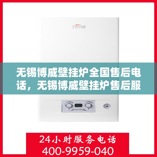 无锡博威壁挂炉全国售后电话，无锡博威壁挂炉售后服务全国热线及电话支持指南