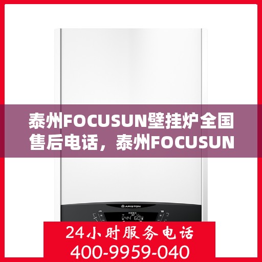 泰州FOCUSUN壁挂炉全国售后电话，泰州FOCUSUN壁挂炉售后服务热线及全国电话汇总