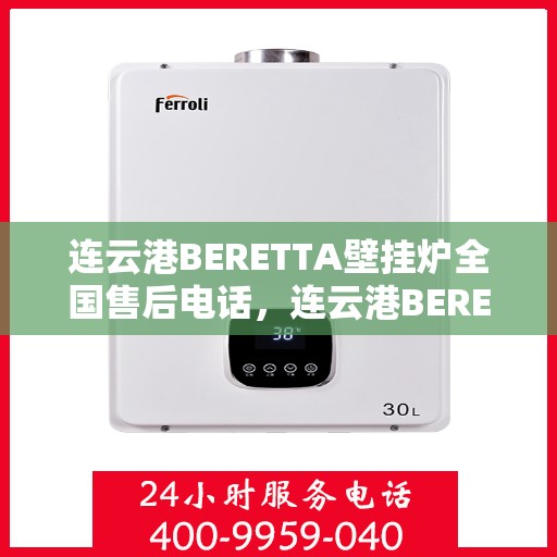连云港BERETTA壁挂炉全国售后电话，连云港BERETTA壁挂炉售后全国服务热线及维修电话公布
